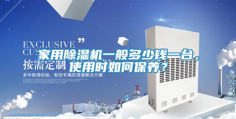 家用除濕機(jī)一般多少錢一臺，使用時如何保養(yǎng)？