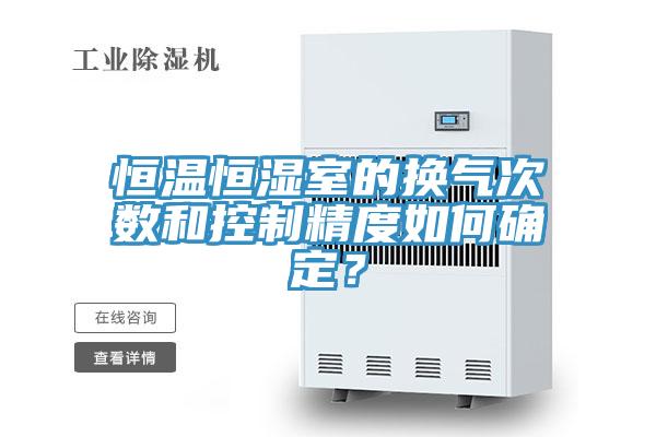 恒温恒湿室的换气次数和控制精度如何确定？