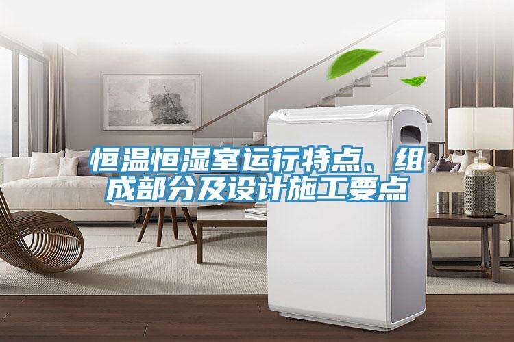 恒溫恒濕室運(yùn)行特點(diǎn)、組成部分及設(shè)計(jì)施工要點(diǎn)