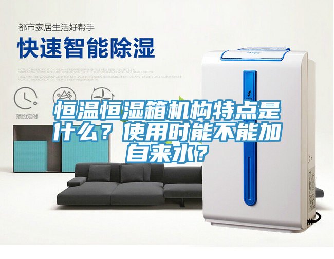 恒温恒湿箱机构特点是什么？使用时能不能加自来水？