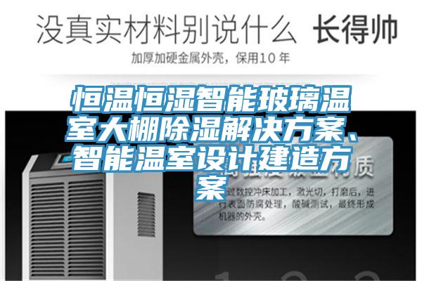 恒温恒湿智能玻璃温室大棚除湿解决方案、智能温室设计建造方案