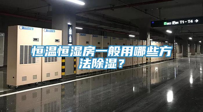 恒温恒湿房一般用哪些方法除湿？