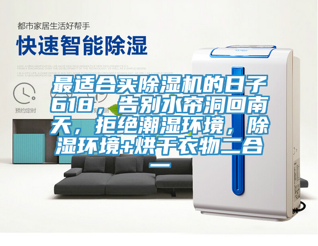 最適合買除濕機的日子618，告別水簾洞回南天，拒絕潮濕環(huán)境，除濕環(huán)境+烘干衣物二合一