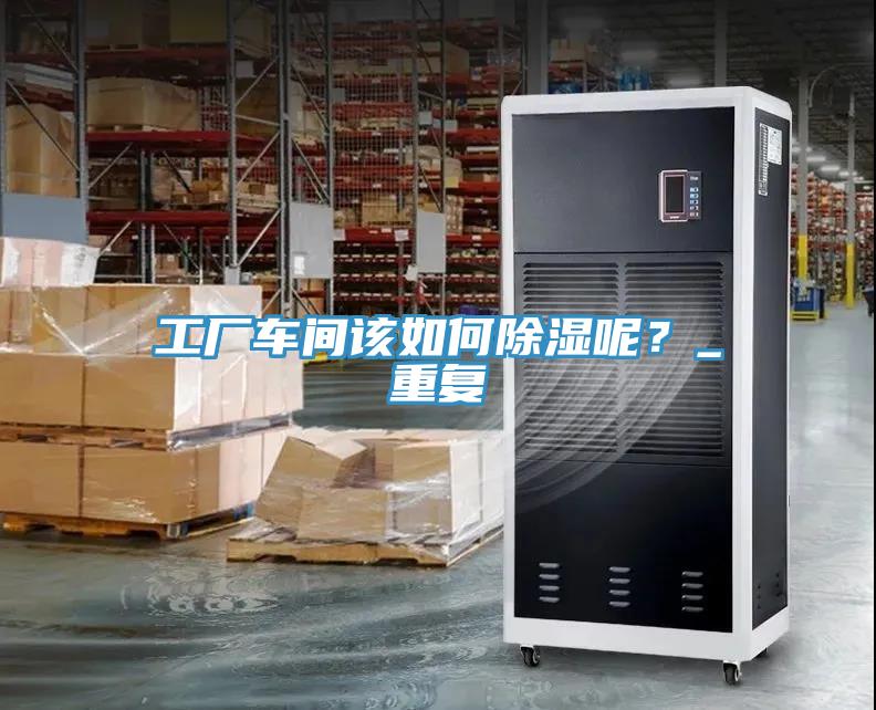 工厂车间该如何除湿呢？_重复