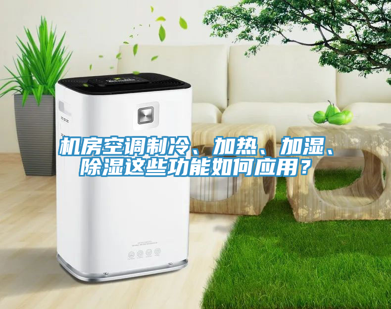 機房空調(diào)制冷、加熱、加濕、除濕這些功能如何應(yīng)用？
