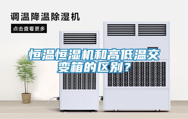 恒温恒湿机和高低温交变箱的区别？