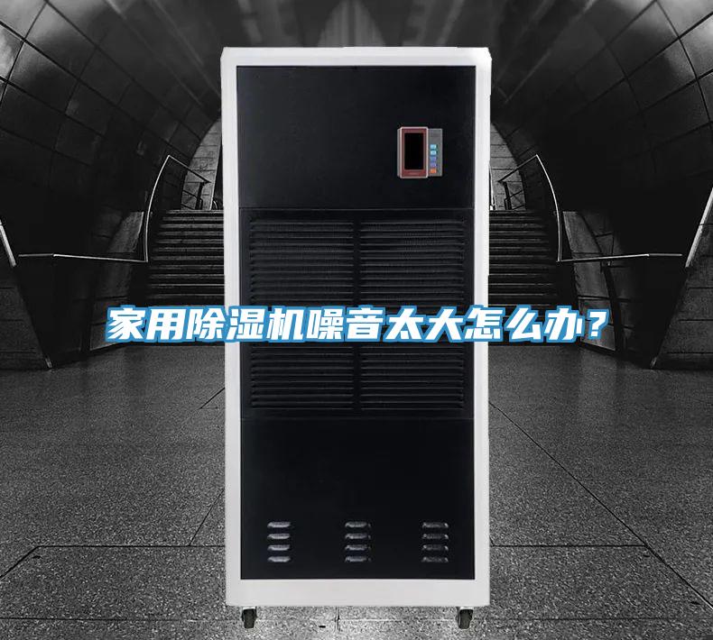 家用除濕機(jī)噪音太大怎么辦？