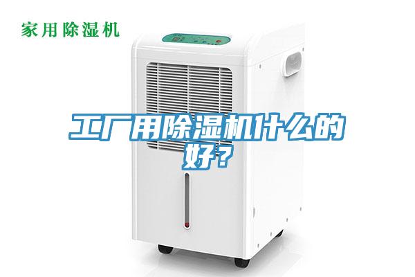 工廠用除濕機(jī)什么的好？