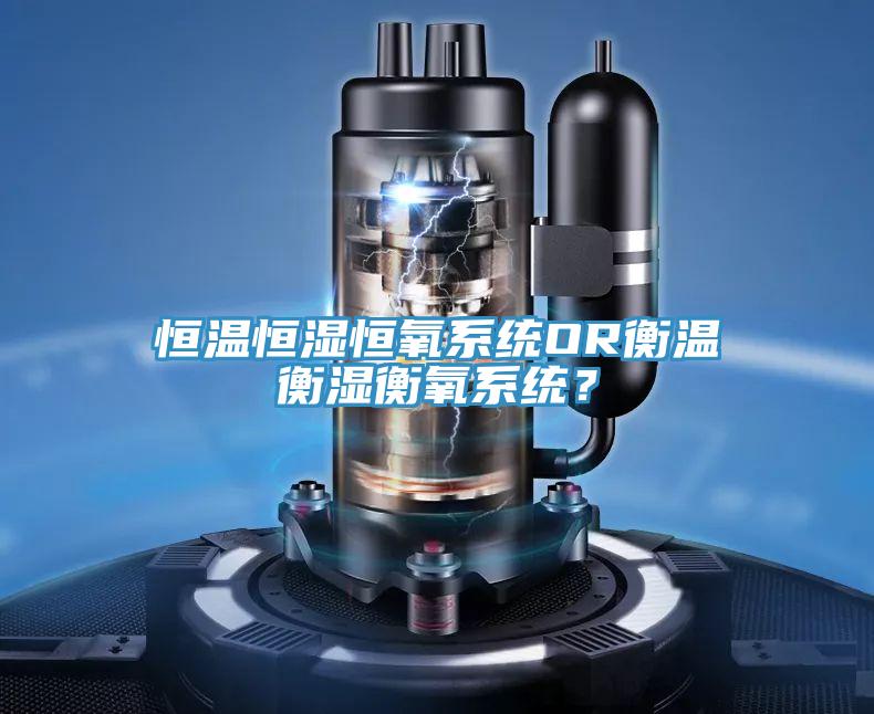恒温恒湿恒氧系统OR衡温衡湿衡氧系统？