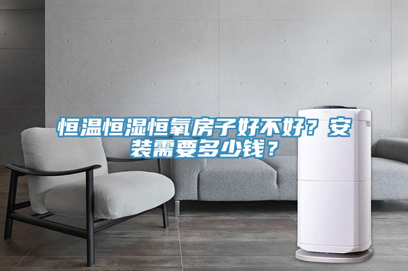 恒温恒湿恒氧房子好不好？安装需要多少钱？