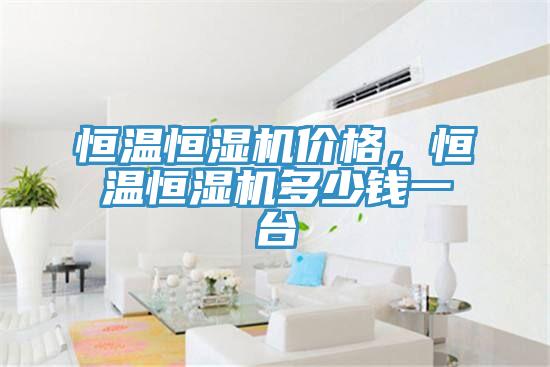 恒温恒湿机价格，恒温恒湿机多少钱一台