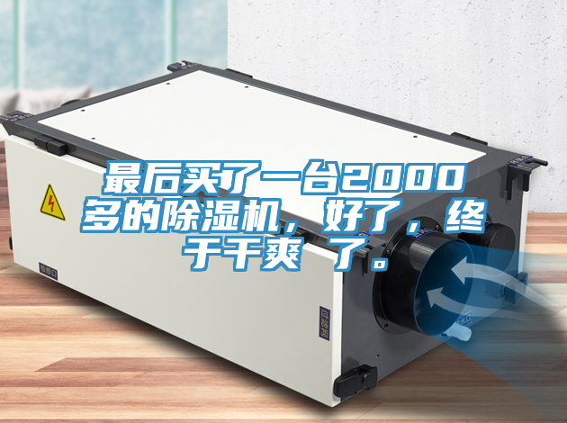 最后買了一臺2000多的除濕機(jī)，好了，終于干爽 了。
