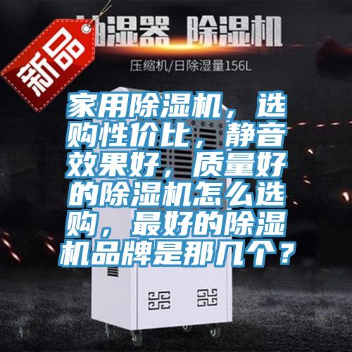 家用除湿机，选购性价比，静音效果好，质量好的除湿机怎么选购，最好的除湿机品牌是那几个？