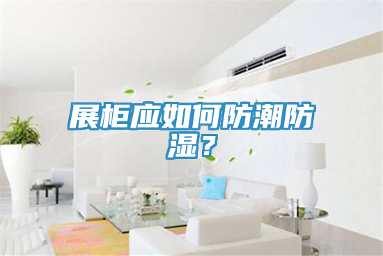 展柜應(yīng)如何防潮防濕？