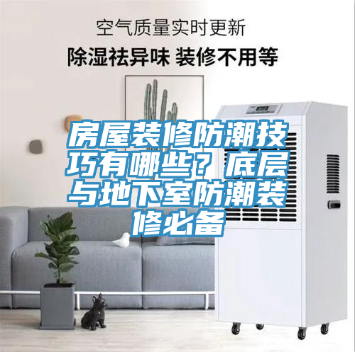 房屋装修防潮技巧有哪些？底层与地下室防潮装修必备