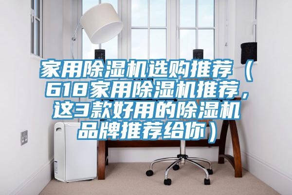 家用除湿机选购推荐（618家用除湿机推荐，这3款好用的除湿机品牌推荐给你）