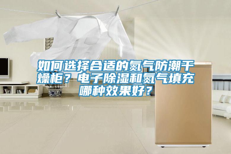 如何選擇合適的氮氣防潮干燥柜？電子除濕和氮氣填充哪種效果好？