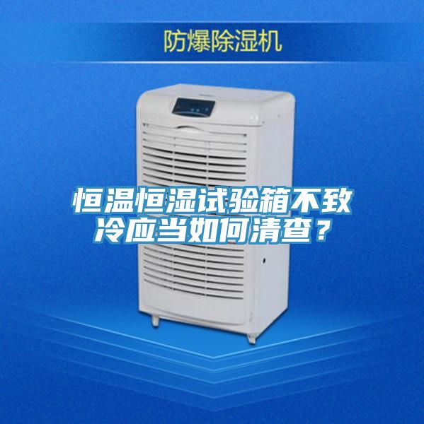 恒温恒湿试验箱不致冷应当如何清查？