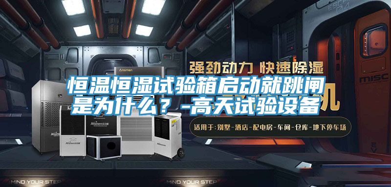 恒温恒湿试验箱启动就跳闸是为什么？-高天试验设备