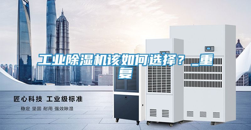 工業(yè)除濕機該如何選擇？_重復(fù)