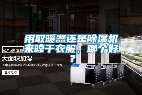 用取暖器還是除濕機(jī)來(lái)晾干衣服，哪個(gè)好？
