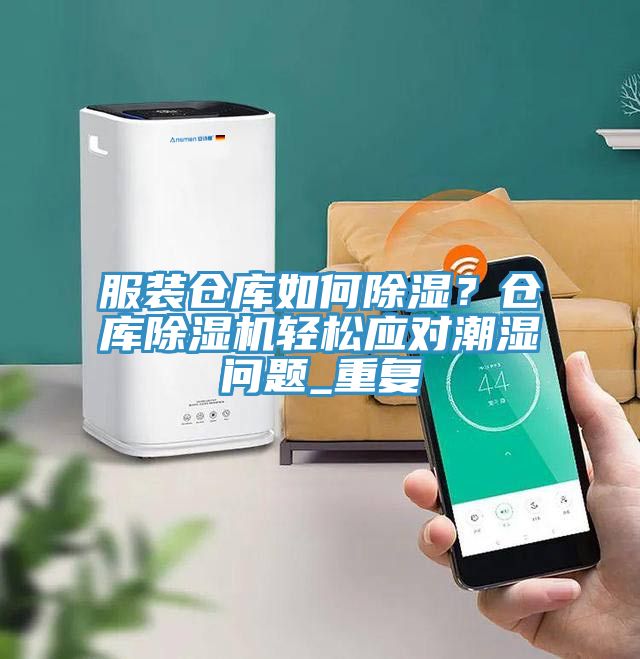 服装仓库如何除湿？仓库除湿机轻松应对潮湿问题_重复