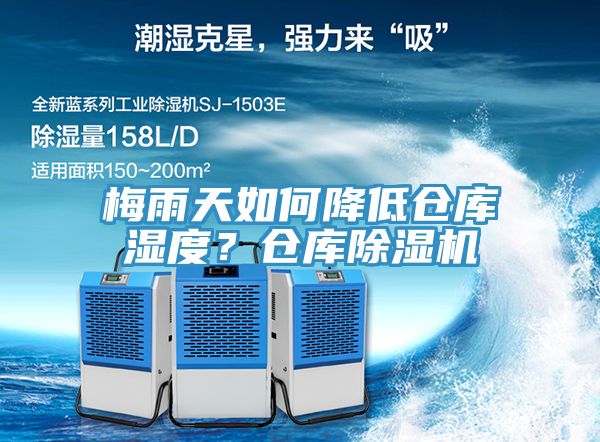 梅雨天如何降低仓库湿度？仓库除湿机