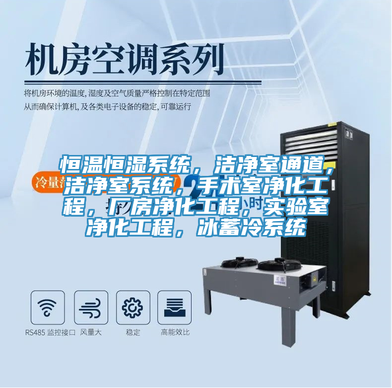 恒温恒湿系统，洁净室通道，洁净室系统，手术室净化工程，厂房净化工程，实验室净化工程，冰蓄冷系统