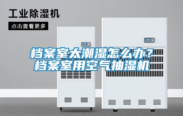 档案室太潮湿怎么办？档案室用空气抽湿机