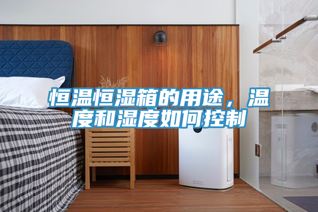 恒温恒湿箱的用途，温度和湿度如何控制