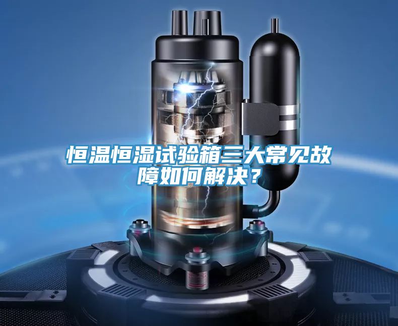 恒温恒湿试验箱三大常见故障如何解决？