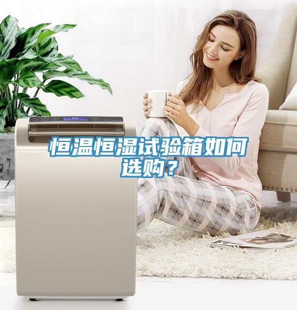 恒温恒湿试验箱如何选购？