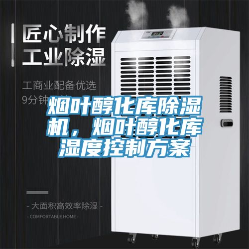 煙葉醇化庫除濕機(jī)，煙葉醇化庫濕度控制方案