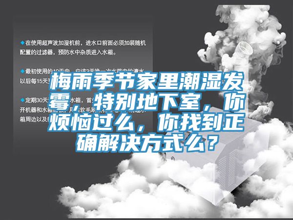 梅雨季节家里潮湿发霉，特别地下室，你烦恼过么，你找到正确解决方式么？