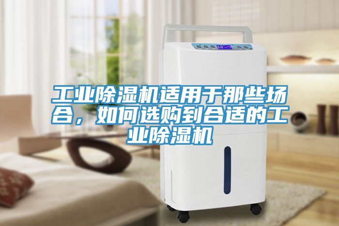 工業(yè)除濕機適用于那些場合，如何選購到合適的工業(yè)除濕機