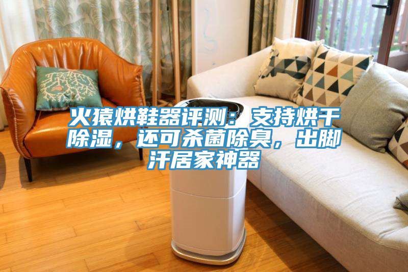 火猿烘鞋器評(píng)測：支持烘干除濕，還可殺菌除臭，出腳汗居家神器