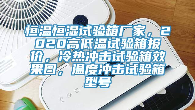 恒温恒湿试验箱厂家，2020高低温试验箱报价，冷热冲击试验箱效果图，温度冲击试验箱型号