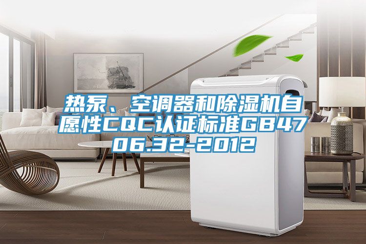 熱泵、空調(diào)器和除濕機(jī)自愿性CQC認(rèn)證標(biāo)準(zhǔn)GB4706.32-2012