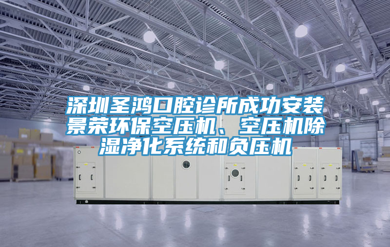 深圳圣鴻口腔診所成功安裝景榮環(huán)?？諌簷C、空壓機除濕凈化系統(tǒng)和負壓機