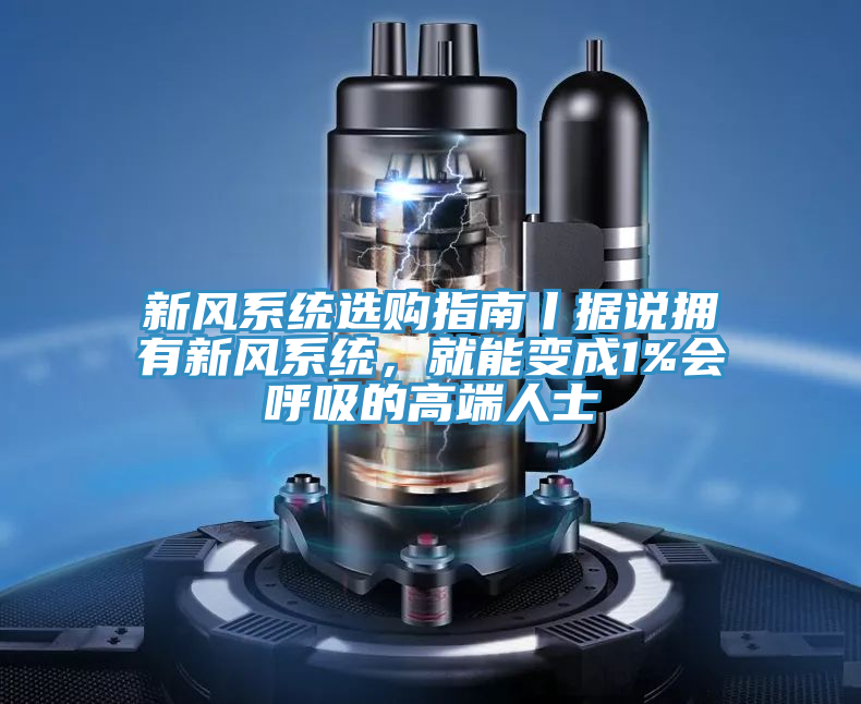 新风系统选购指南丨据说拥有新风系统，就能变成1%会呼吸的高端人士