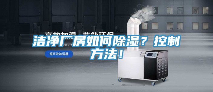 洁净厂房如何除湿？控制方法！