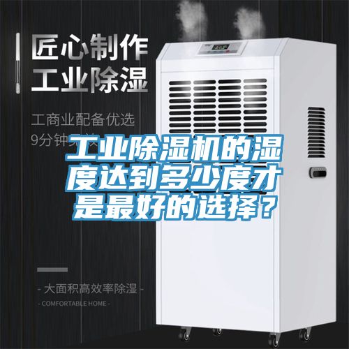 工業(yè)除濕機(jī)的濕度達(dá)到多少度才是最好的選擇？