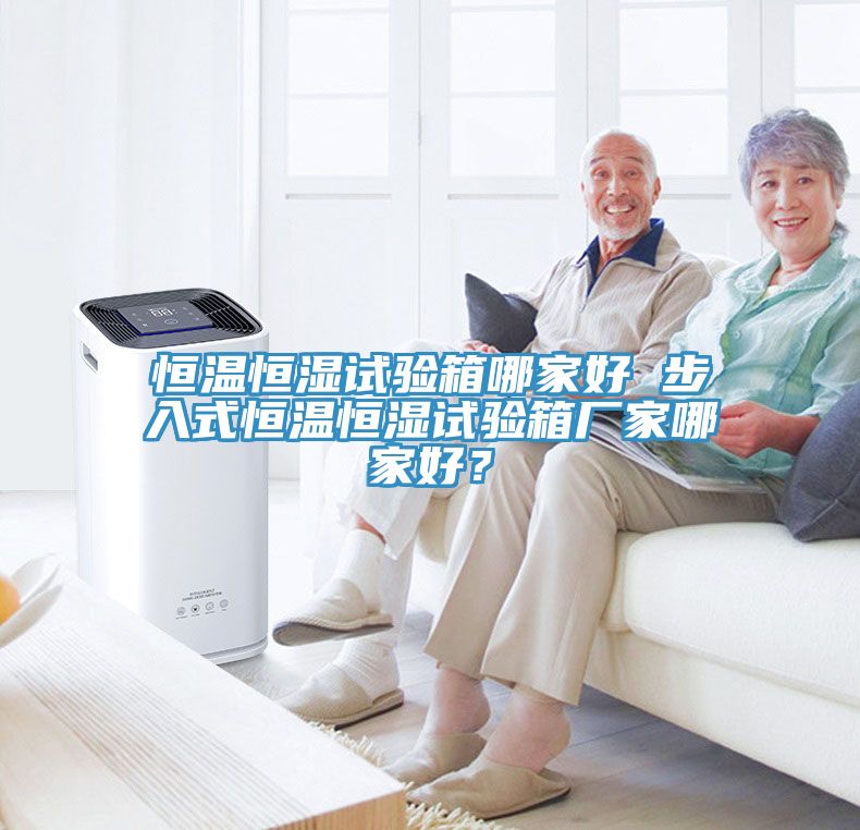 恒温恒湿试验箱哪家好 步入式恒温恒湿试验箱厂家哪家好？