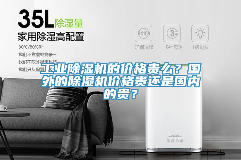 工業(yè)除濕機的價格貴么？國外的除濕機價格貴還是國內的貴？