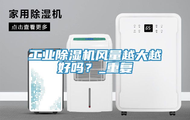 工業(yè)除濕機(jī)風(fēng)量越大越好嗎？_重復(fù)