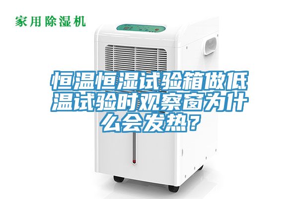 恒温恒湿试验箱做低温试验时观察窗为什么会发热？