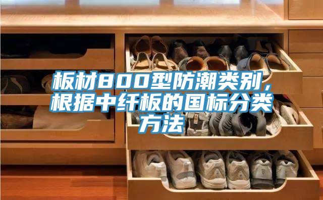 板材800型防潮类别，根据中纤板的国标分类方法