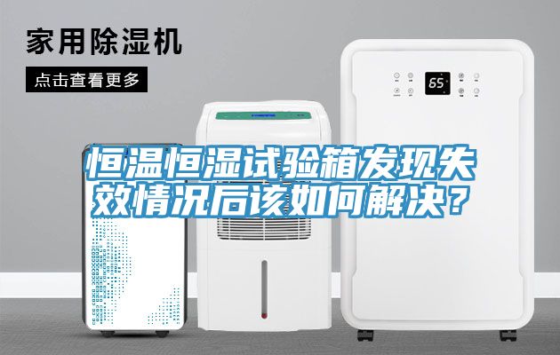恒温恒湿试验箱发现失效情况后该如何解决？