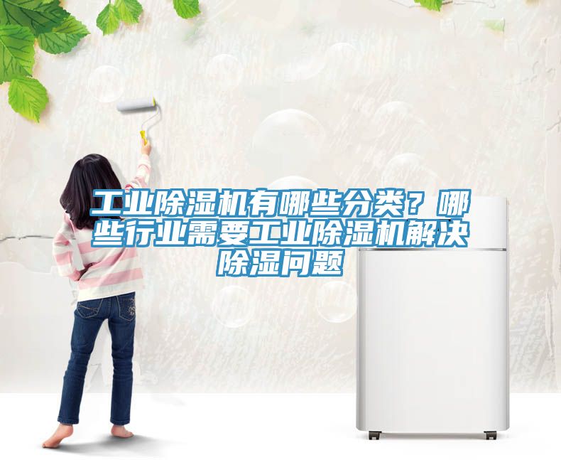 工業(yè)除濕機(jī)有哪些分類？哪些行業(yè)需要工業(yè)除濕機(jī)解決除濕問題