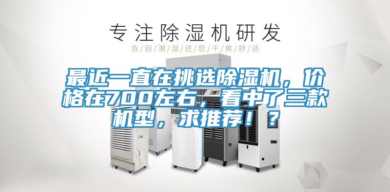 最近一直在挑选除湿机，价格在700左右，看中了三款机型，求推荐??？